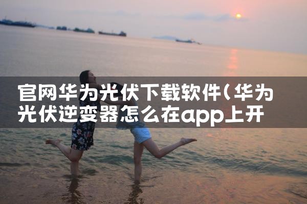 官网华为光伏下载软件