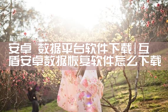 安卓 数据平台软件下载