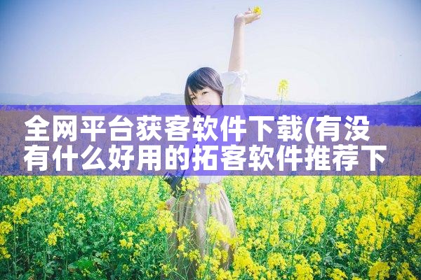 全网平台获客软件下载