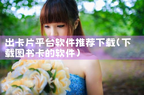 出卡片平台软件推荐下载