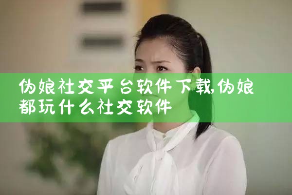 伪娘社交平台软件下载