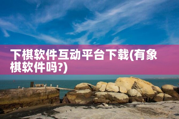 下棋软件互动平台下载